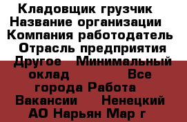 Кладовщик-грузчик › Название организации ­ Компания-работодатель › Отрасль предприятия ­ Другое › Минимальный оклад ­ 20 000 - Все города Работа » Вакансии   . Ненецкий АО,Нарьян-Мар г.